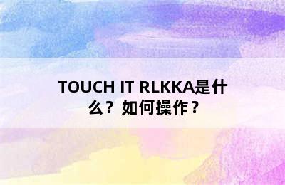 TOUCH IT RLKKA是什么？如何操作？